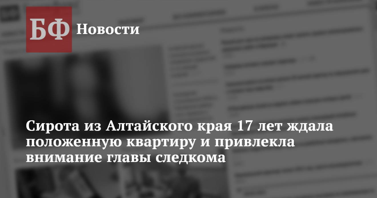 Сирота из Алтайского края 17 лет ждала положенную квартиру и привлекла ...